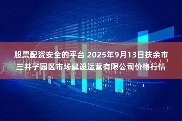 股票配资安全的平台 2025年9月13日扶余市三井子园区市场建设运营有限公司价格行情