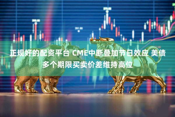 正规好的配资平台 CME中断叠加节日效应 美债多个期限买卖价差维持高位