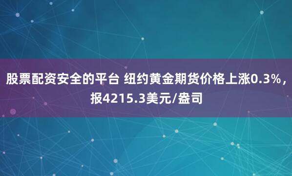 股票配资安全的平台 纽约黄金期货价格上涨0.3%，报4215.3美元/盎司