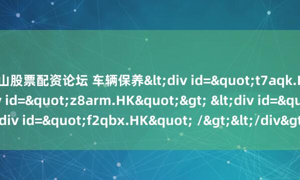 佛山股票配资论坛 车辆保养<div id="t7aqk.HK"> <div id="z8arm.HK"> <div id="f2qbx.HK" /></div></d