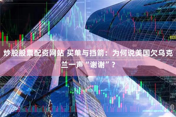 炒股股票配资网站 买单与挡箭：为何说美国欠乌克兰一声“谢谢”？