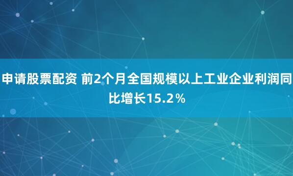 申请股票配资 前2个月全国规模以上工业企业利润同比增长15.2％