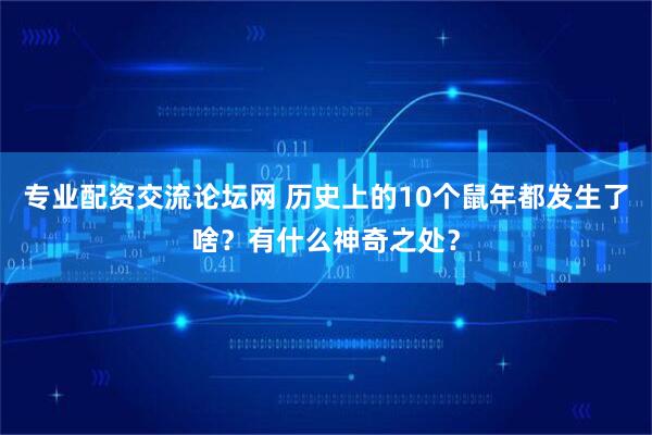 专业配资交流论坛网 历史上的10个鼠年都发生了啥?有什么神奇之处?