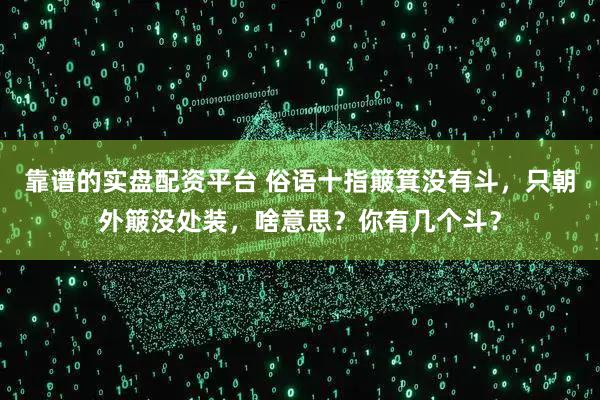 靠谱的实盘配资平台 俗语十指簸箕没有斗,只朝外簸没处装,啥意思?你有几个斗?
