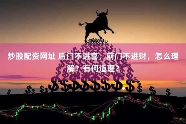 炒股配资网址 后门不进喜，前门不进财，怎么理解？有何道理？