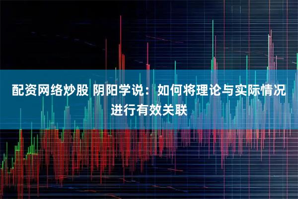 配资网络炒股 阴阳学说：如何将理论与实际情况进行有效关联