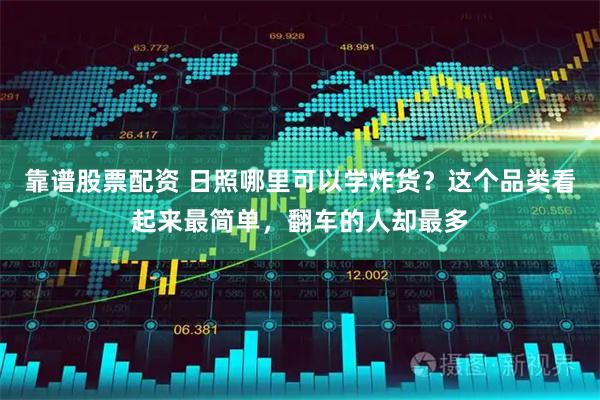 靠谱股票配资 日照哪里可以学炸货？这个品类看起来最简单，翻车的人却最多
