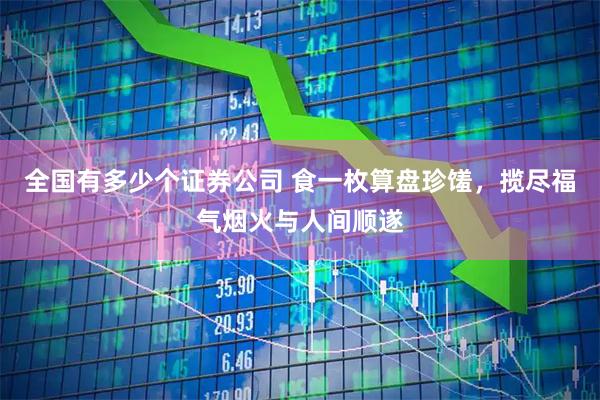 全国有多少个证券公司 食一枚算盘珍馐，揽尽福气烟火与人间顺遂