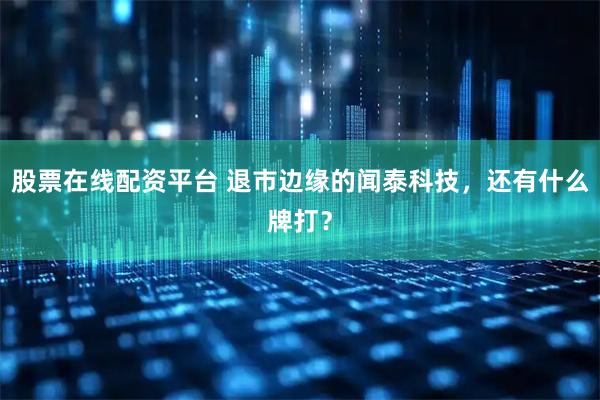 股票在线配资平台 退市边缘的闻泰科技，还有什么牌打？
