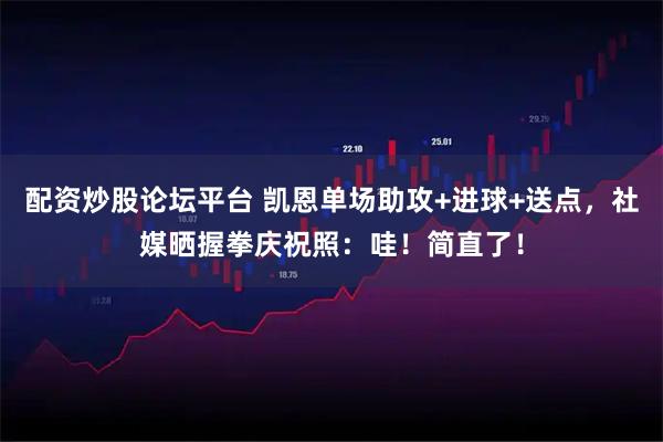 配资炒股论坛平台 凯恩单场助攻+进球+送点，社媒晒握拳庆祝照：哇！简直了！