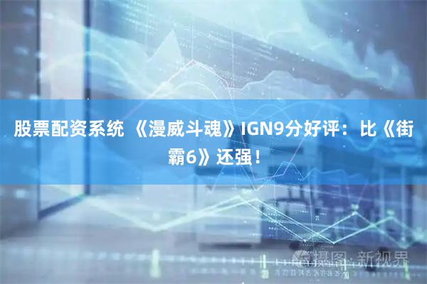 股票配资系统 《漫威斗魂》IGN9分好评：比《街霸6》还强！